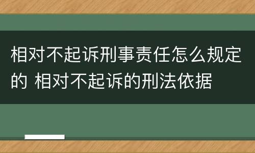 相对不起诉刑事责任怎么规定的 相对不起诉的刑法依据