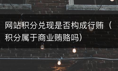 网站积分兑现是否构成行贿（积分属于商业贿赂吗）