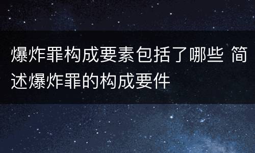 爆炸罪构成要素包括了哪些 简述爆炸罪的构成要件