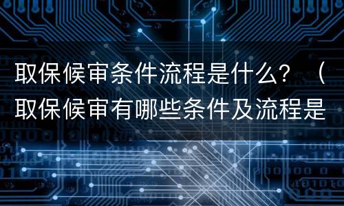 取保候审条件流程是什么？（取保候审有哪些条件及流程是什么）