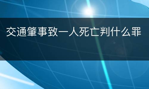交通肇事致一人死亡判什么罪