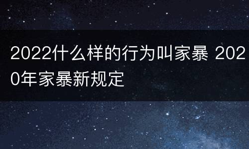 2022什么样的行为叫家暴 2020年家暴新规定