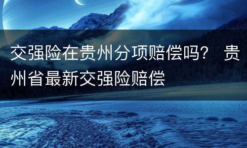 交强险在贵州分项赔偿吗？ 贵州省最新交强险赔偿