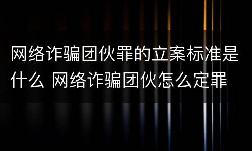 网络诈骗团伙罪的立案标准是什么 网络诈骗团伙怎么定罪