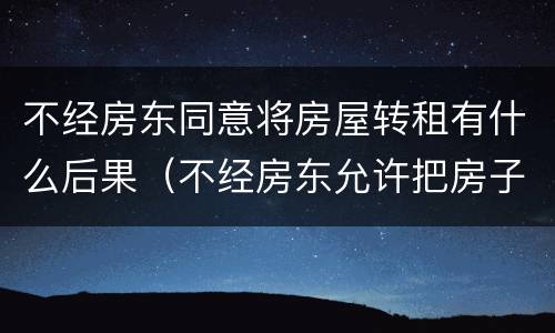 不经房东同意将房屋转租有什么后果（不经房东允许把房子转租）