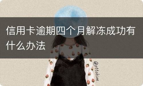 信用卡逾期四个月解冻成功有什么办法