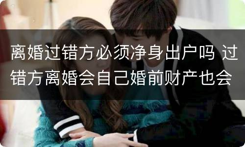 离婚过错方必须净身出户吗 过错方离婚会自己婚前财产也会净身出户吗