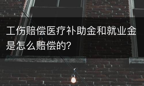 工伤赔偿医疗补助金和就业金是怎么赔偿的？