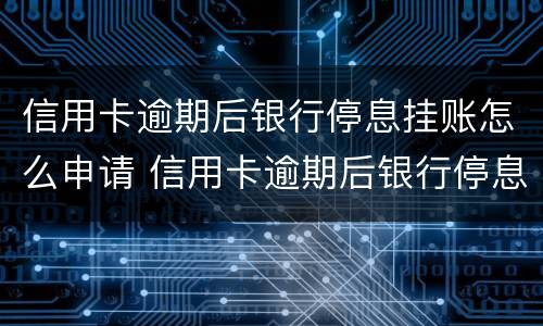 信用卡逾期后银行停息挂账怎么申请 信用卡逾期后银行停息挂账怎么申请恢复