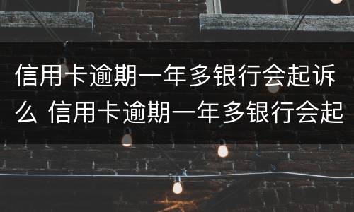 信用卡逾期一年多银行会起诉么 信用卡逾期一年多银行会起诉么吗