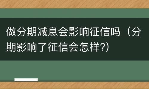 做分期减息会影响征信吗（分期影响了征信会怎样?）