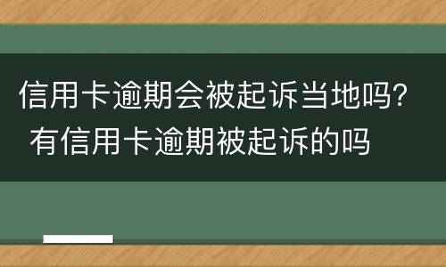 信用卡逾期会被起诉当地吗？ 有信用卡逾期被起诉的吗