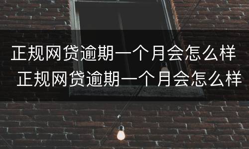 正规网贷逾期一个月会怎么样 正规网贷逾期一个月会怎么样呢