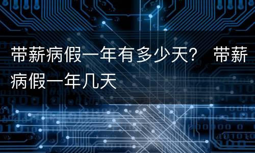 带薪病假一年有多少天？ 带薪病假一年几天