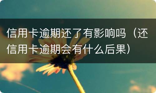 信用卡逾期还了有影响吗（还信用卡逾期会有什么后果）