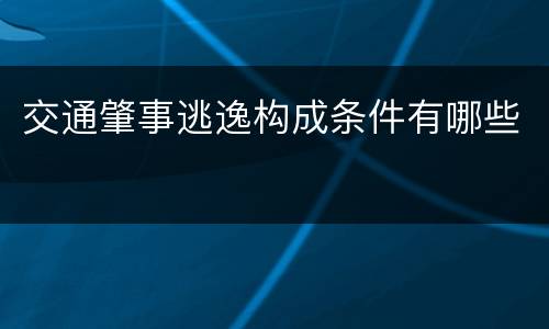交通肇事逃逸构成条件有哪些