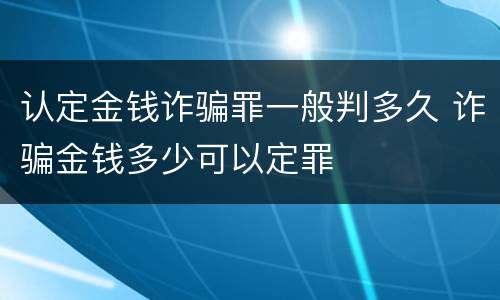 认定金钱诈骗罪一般判多久 诈骗金钱多少可以定罪