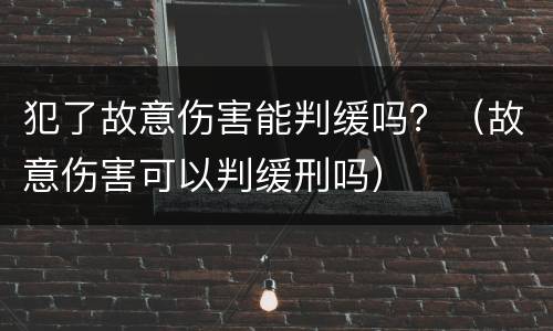 犯了故意伤害能判缓吗？（故意伤害可以判缓刑吗）