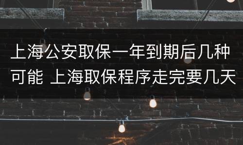 上海公安取保一年到期后几种可能 上海取保程序走完要几天