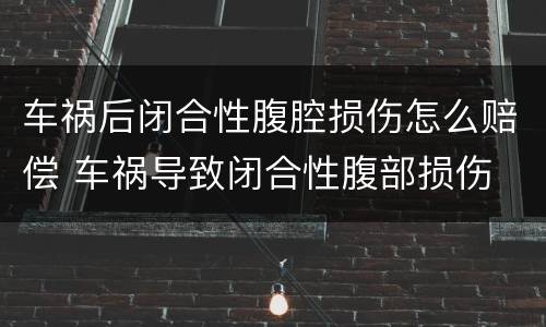 车祸后闭合性腹腔损伤怎么赔偿 车祸导致闭合性腹部损伤