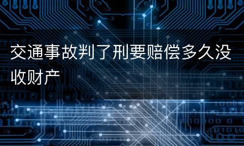 交通事故判了刑要赔偿多久没收财产