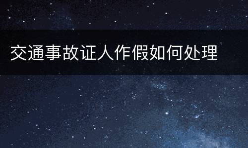 交通事故证人作假如何处理