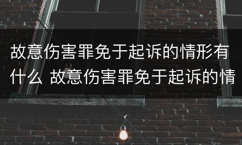 故意伤害罪免于起诉的情形有什么 故意伤害罪免于起诉的情形有什么规定