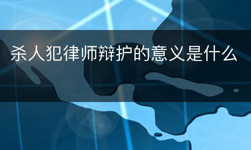 杀人犯律师辩护的意义是什么