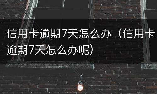 信用卡逾期7天怎么办（信用卡逾期7天怎么办呢）
