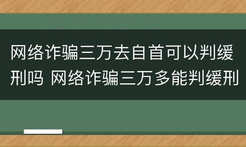 网络诈骗三万去自首可以判缓刑吗 网络诈骗三万多能判缓刑吗
