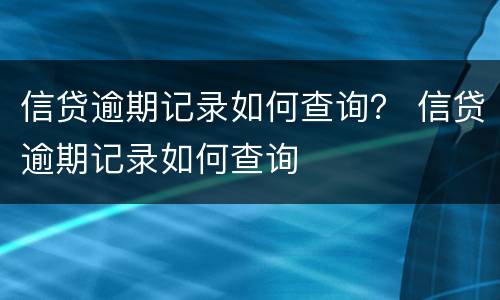 信贷逾期记录如何查询？ 信贷逾期记录如何查询