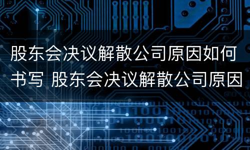 股东会决议解散公司原因如何书写 股东会决议解散公司原因如何书写申请