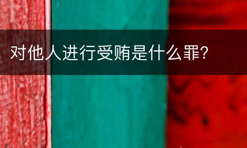 对他人进行受贿是什么罪？