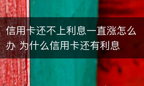 信用卡还不上利息一直涨怎么办 为什么信用卡还有利息