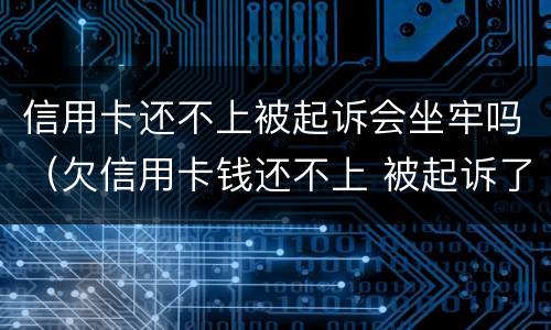 信用卡还不上被起诉会坐牢吗（欠信用卡钱还不上 被起诉了 会不会做牢）