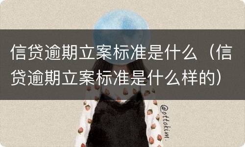 信贷逾期立案标准是什么（信贷逾期立案标准是什么样的）