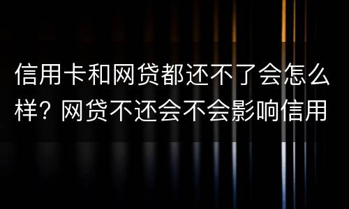 信用卡和网贷都还不了会怎么样? 网贷不还会不会影响信用卡