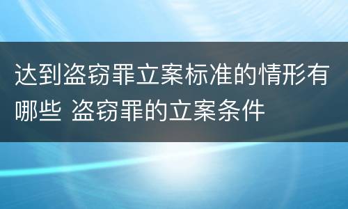 达到盗窃罪立案标准的情形有哪些 盗窃罪的立案条件
