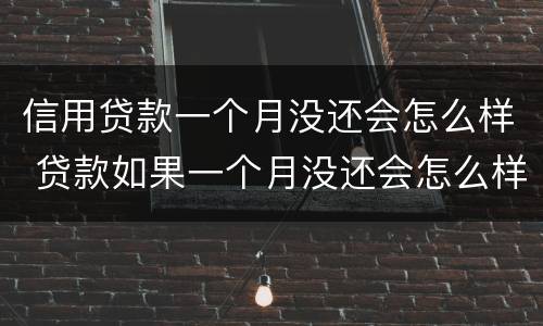 信用贷款一个月没还会怎么样 贷款如果一个月没还会怎么样
