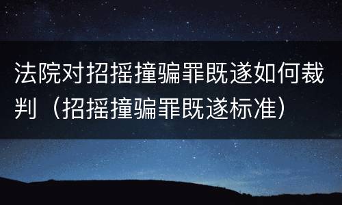 法院对招摇撞骗罪既遂如何裁判（招摇撞骗罪既遂标准）