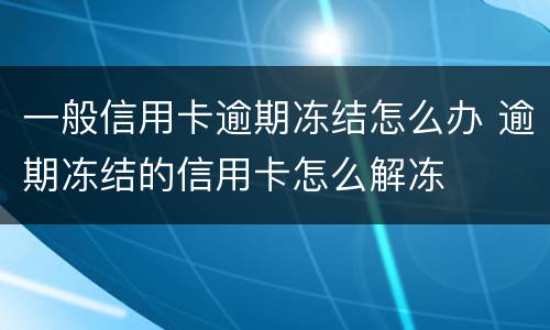 一般信用卡逾期冻结怎么办 逾期冻结的信用卡怎么解冻