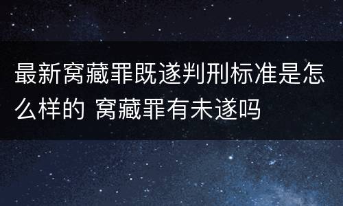最新窝藏罪既遂判刑标准是怎么样的 窝藏罪有未遂吗