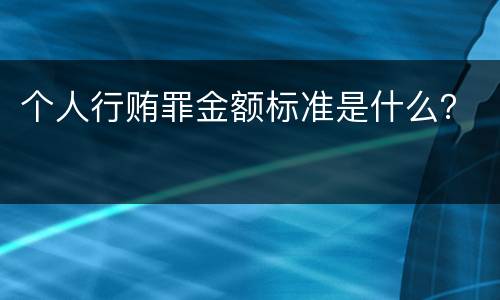 个人行贿罪金额标准是什么？