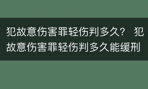 犯故意伤害罪轻伤判多久？ 犯故意伤害罪轻伤判多久能缓刑