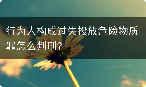行为人构成过失投放危险物质罪怎么判刑？