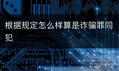 根据规定怎么样算是诈骗罪同犯