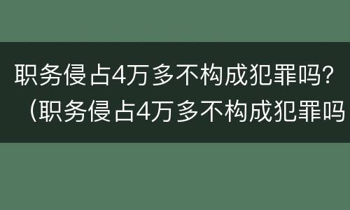 职务侵占4万多不构成犯罪吗？（职务侵占4万多不构成犯罪吗判几年）