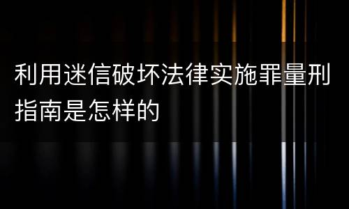 利用迷信破坏法律实施罪量刑指南是怎样的