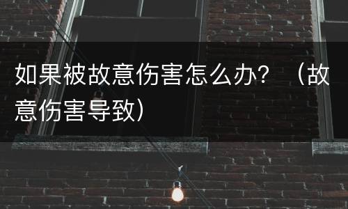 如果被故意伤害怎么办？（故意伤害导致）