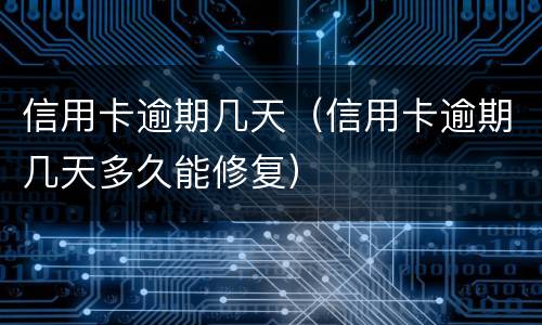 信用卡逾期几天（信用卡逾期几天多久能修复）